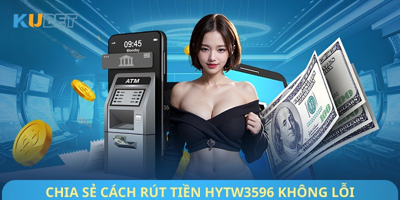 Chia sẻ cách rút tiền Hytw3596 không lỗi